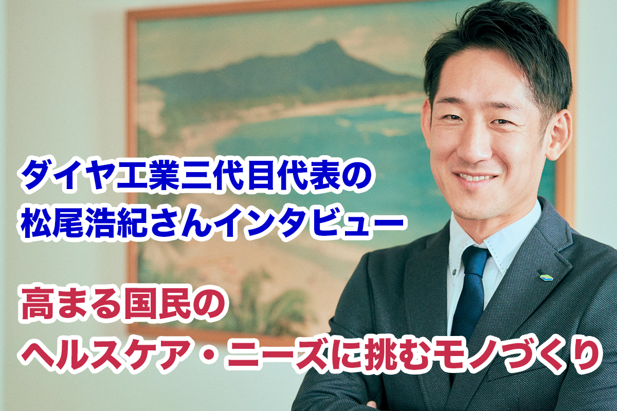 ヘルスケアINTERVEW ダイヤ工業三代目代表の松尾浩紀さんに聞く
