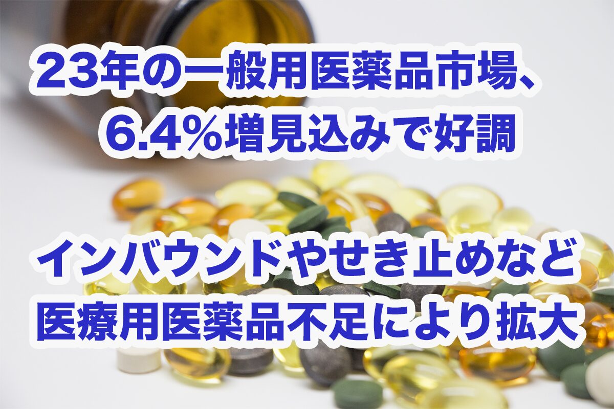 23年の一般用医薬品市場、6.4%増見込みで好調 - Hoitto! ヘルスケアビジネス（ほいっとヘルスケアビジネス、運営：ヘルスケアワークスデザイン）